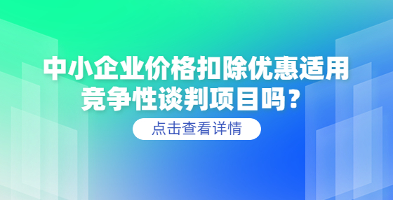 中小企業(yè)價格扣除優(yōu)惠適用競爭性談判項目嗎？
