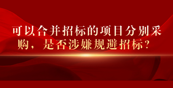 可以合并招標(biāo)的項(xiàng)目分別采購(gòu)，是否涉嫌規(guī)避招標(biāo)？