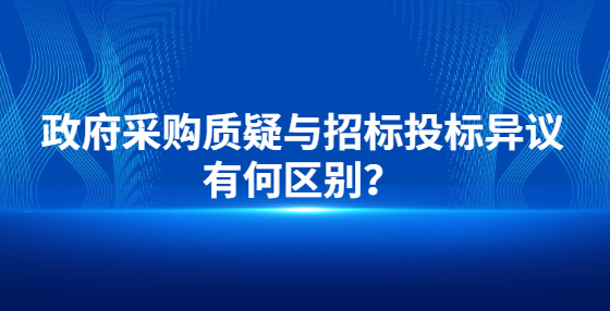 政府采購質(zhì)疑與招標投標異議有何區(qū)別？