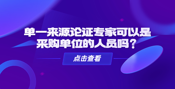 單一來源論證專家可以是采購(gòu)單位的人員嗎？