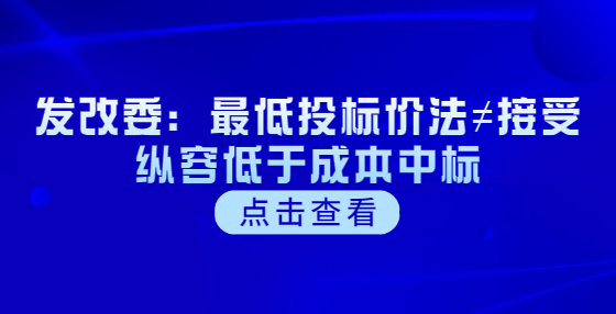 發(fā)改委：最低投標(biāo)價(jià)法≠接受縱容低于成本中標(biāo)