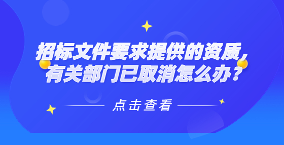 招標文件要求提供的資質(zhì)，有關部門已取消怎么辦？