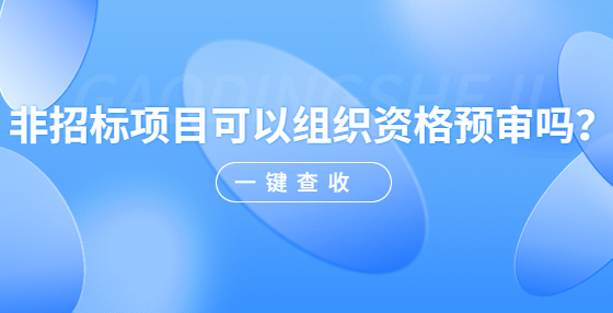 非招標(biāo)項(xiàng)目可以組織資格預(yù)審嗎？