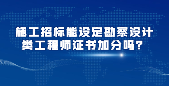 施工招標(biāo)能設(shè)定勘察設(shè)計(jì)類工程師證書加分嗎？