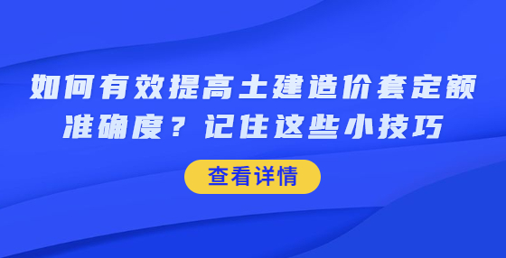 如何有效提高土建造價(jià)套定額準(zhǔn)確度？記住這些小技巧