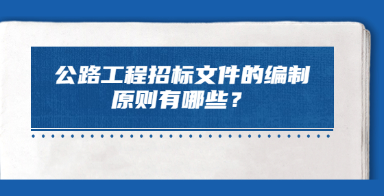 公路工程招標(biāo)文件的編制原則有哪些？