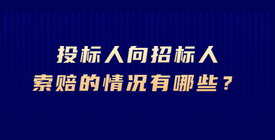 投標(biāo)人向招標(biāo)人索賠的情況有哪些？