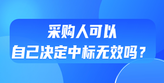 采購人可以自己決定中標(biāo)無效嗎？