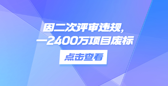 因二次評審違規(guī)，一2400萬項目廢標