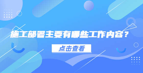 施工部署主要有哪些工作內(nèi)容？