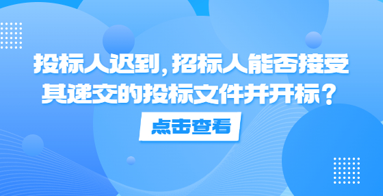投標(biāo)人遲到，招標(biāo)人能否接受其遞交的投標(biāo)文件并開(kāi)標(biāo)？