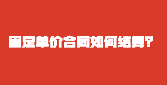 固定單價(jià)合同如何結(jié)算？
