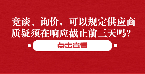 競談、詢價(jià)，可以規(guī)定供應(yīng)商質(zhì)疑須在響應(yīng)截止前三天嗎？