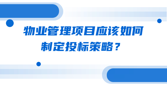 物業(yè)管理項目應(yīng)該如何制定投標(biāo)策略？