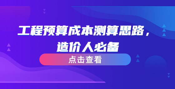 工程預(yù)算成本測算思路，造價(jià)人必備