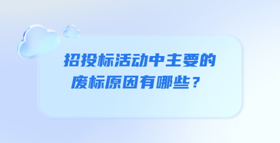 招投標(biāo)活動(dòng)中主要的廢標(biāo)原因有哪些？