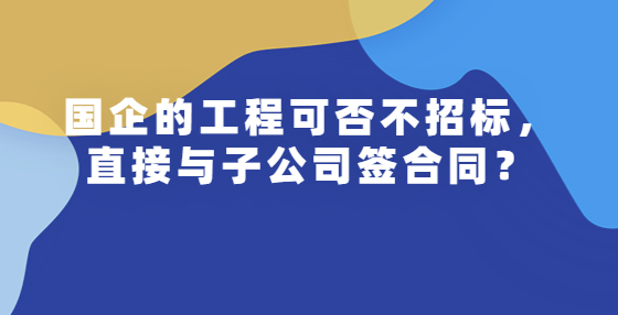 國企的工程可否不招標，直接與子公司簽合同？