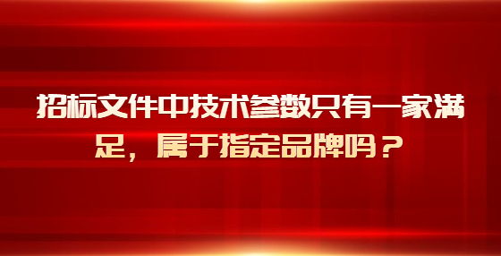 招標(biāo)文件中技術(shù)參數(shù)只有一家滿足，屬于指定品牌嗎？