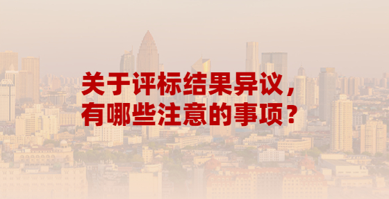 關于評標結果異議，有哪些注意的事項？