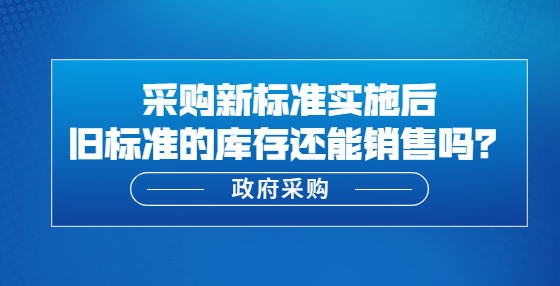 新標(biāo)準(zhǔn)實(shí)施后舊標(biāo)準(zhǔn)的庫存還能銷售嗎？