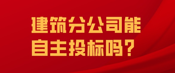 建筑分公司能自主投標嗎？