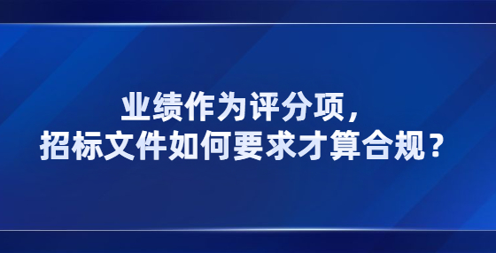 業(yè)績作為評(píng)分項(xiàng)，招標(biāo)文件如何要求才算合規(guī)？