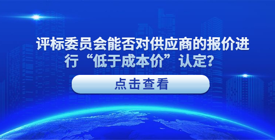 評標(biāo)委員會(huì)能否對供應(yīng)商的報(bào)價(jià)進(jìn)行“低于成本價(jià)”認(rèn)定？
