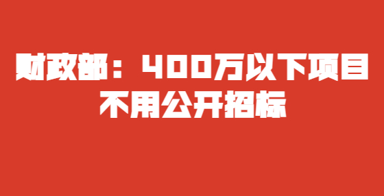財政部：400萬以下項目不用公開招標(biāo)