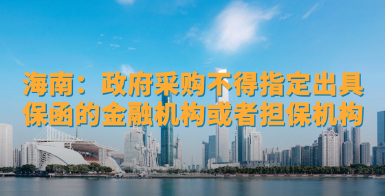 海南：政府采購不得指定出具保函的金融機構(gòu)或者擔(dān)保機構(gòu)