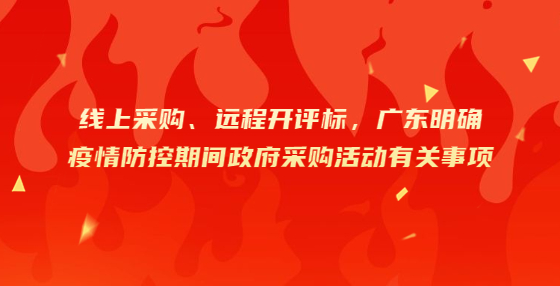 線上采購、遠(yuǎn)程開評標(biāo)，廣東明確疫情防控期間政府采購活動有關(guān)事項