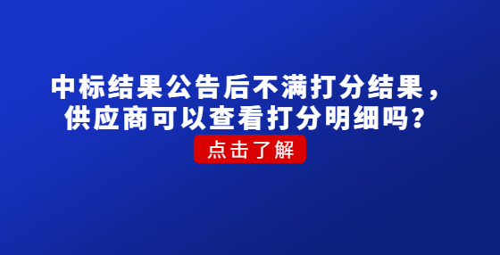 ?中標(biāo)結(jié)果公告后不滿打分結(jié)果，供應(yīng)商可以查看打分明細(xì)嗎？