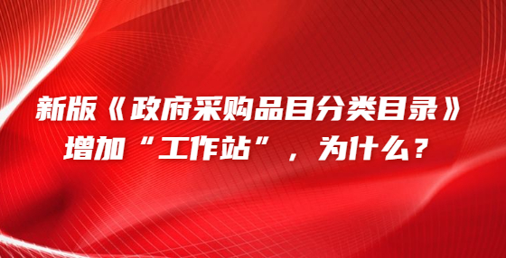 新版《政府采購品目分類目錄》增加“工作站”，為什么？