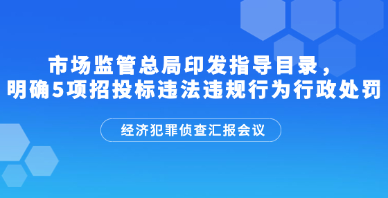 市場監(jiān)管總局印發(fā)指導(dǎo)目錄，明確5項招投標(biāo)違法違規(guī)行為行政處罰