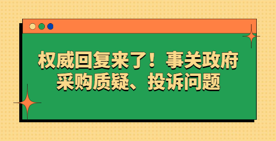 權威回復來了！事關政府采購質(zhì)疑、投訴問題
