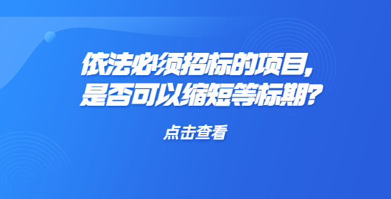 依法必須招標的項目，是否可以縮短等標期？