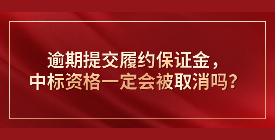 逾期提交履約保證金，中標(biāo)資格一定會(huì)被取消嗎？