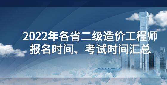 2022年各省二級造價工程師報名時間、考試時間匯總