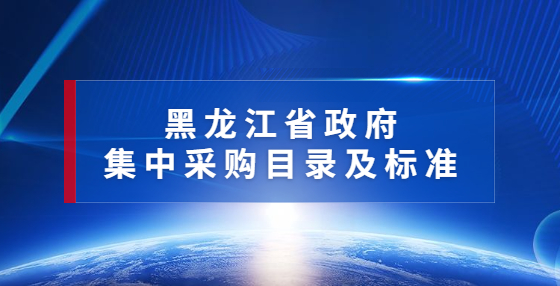 黑龍江印發(fā)2022年政府集中采購目錄及標(biāo)準(zhǔn)（附解讀）
