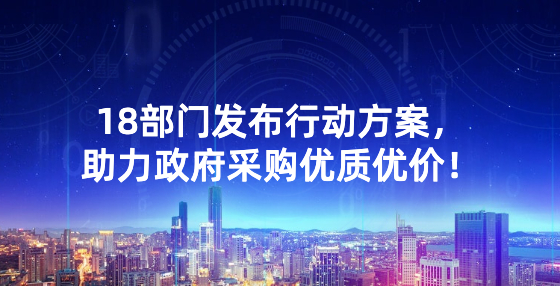 18部門發(fā)布行動方案，助力政府采購優(yōu)質(zhì)優(yōu)價！