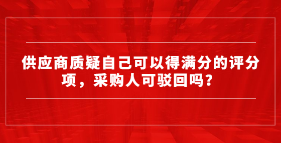 供應商質(zhì)疑自己可以得滿分的評分項，采購人可駁回嗎？