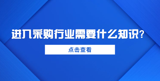 進(jìn)入采購(gòu)行業(yè)需要什么知識(shí)？