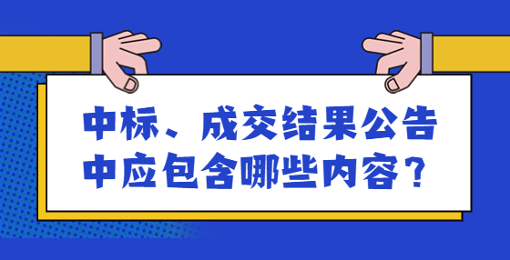 中標(biāo)、成交結(jié)果公告中應(yīng)包含哪些內(nèi)容？