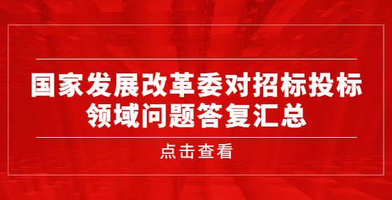 國家發(fā)展改革委對(duì)招標(biāo)投標(biāo)領(lǐng)域問題答復(fù)匯總