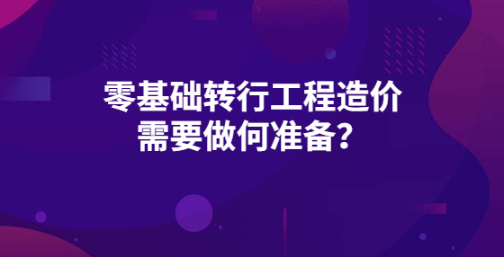 零基礎(chǔ)轉(zhuǎn)行工程造價 需要做何準備？