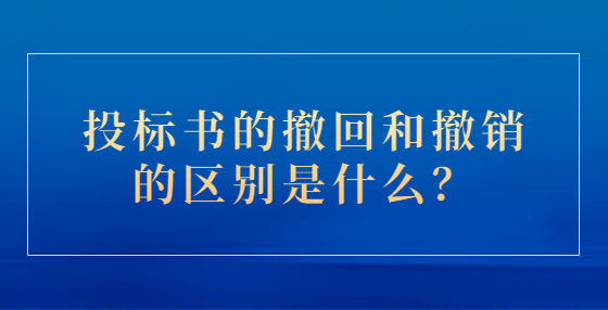 投標(biāo)書的撤回和撤銷的區(qū)別是什么？