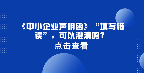 《中小企業(yè)聲明函》“填寫錯誤”，可以澄清嗎？
