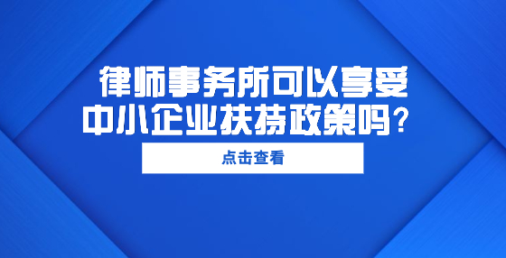 律師事務(wù)所可以享受中小企業(yè)扶持政策嗎？