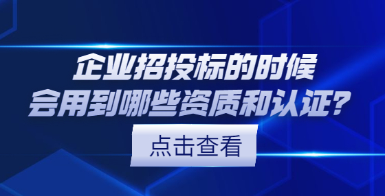 企業(yè)招投標的時候會用到哪些資質(zhì)和認證？