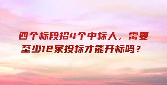 ?四個標(biāo)段招4個中標(biāo)人，需要至少12家投標(biāo)才能開標(biāo)嗎？