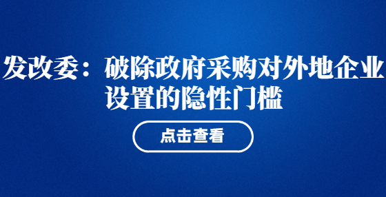 發(fā)改委：破除政府采購對外地企業(yè)設(shè)置的隱性門檻